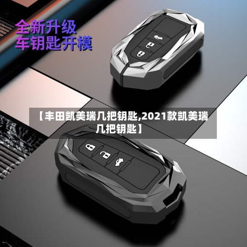 【丰田凯美瑞几把钥匙,2021款凯美瑞几把钥匙】-第3张图片
