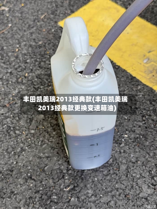 丰田凯美瑞2013经典款(丰田凯美瑞2013经典款更换变速箱油)-第1张图片