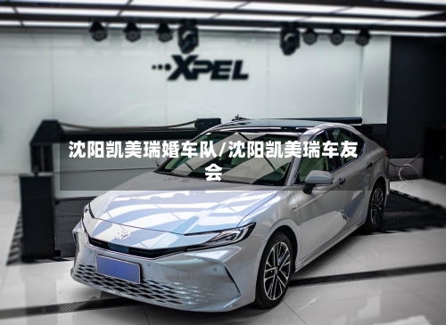沈阳凯美瑞婚车队/沈阳凯美瑞车友会-第3张图片