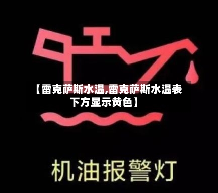 【雷克萨斯水温,雷克萨斯水温表下方显示黄色】-第1张图片