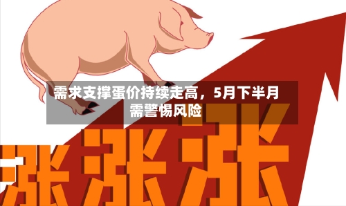 需求支撑蛋价持续走高	，5月下半月需警惕风险-第1张图片