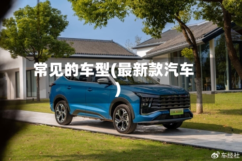 常见的车型(最新款汽车)-第1张图片