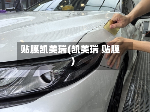 贴膜凯美瑞(凯美瑞 贴膜)-第2张图片