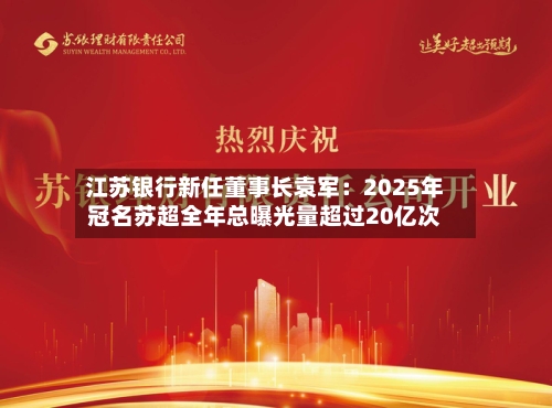 江苏银行新任董事长袁军：2025年冠名苏超全年总曝光量超过20亿次-第2张图片