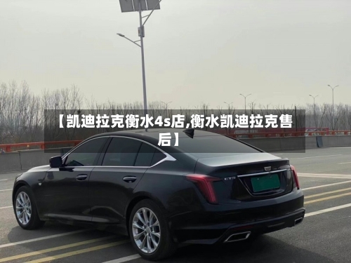 【凯迪拉克衡水4s店,衡水凯迪拉克售后】-第1张图片
