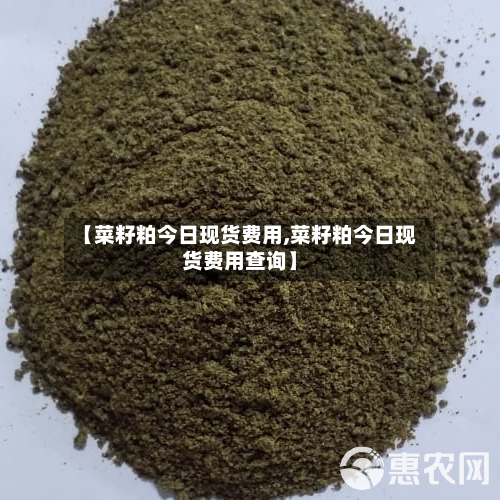 【菜籽粕今日现货费用,菜籽粕今日现货费用查询】-第1张图片