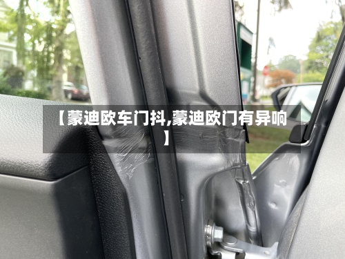 【蒙迪欧车门抖,蒙迪欧门有异响】-第2张图片