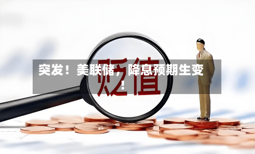 突发！美联储，降息预期生变！-第2张图片