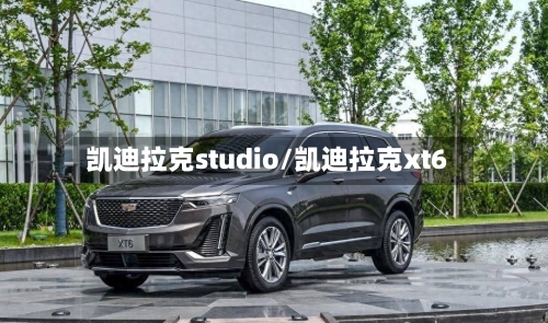 凯迪拉克studio/凯迪拉克xt6-第1张图片