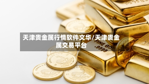 天津贵金属行情软件文华/天津贵金属交易平台-第2张图片