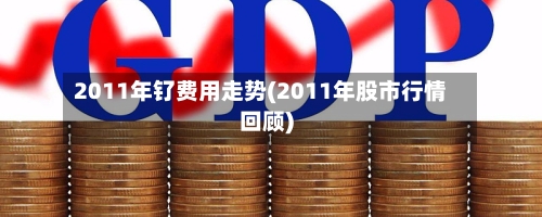 2011年钌费用走势(2011年股市行情回顾)-第1张图片