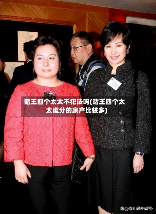 赌王四个太太不犯法吗(赌王四个太太谁分的家产比较多)-第2张图片
