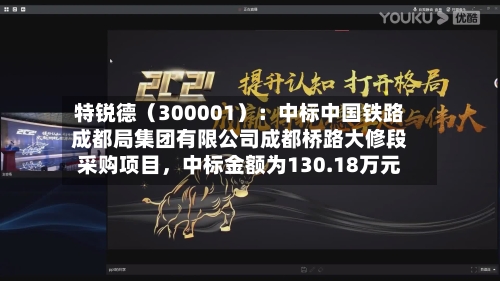 特锐德（300001）：中标中国铁路成都局集团有限公司成都桥路大修段采购项目	，中标金额为130.18万元-第1张图片