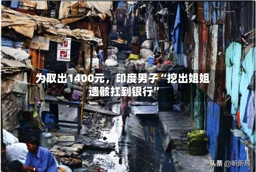 为取出1400元，印度男子“挖出姐姐遗骸扛到银行”-第1张图片