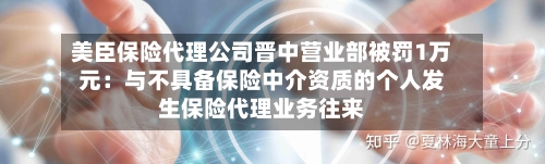 美臣保险代理公司晋中营业部被罚1万元：与不具备保险中介资质的个人发生保险代理业务往来-第1张图片