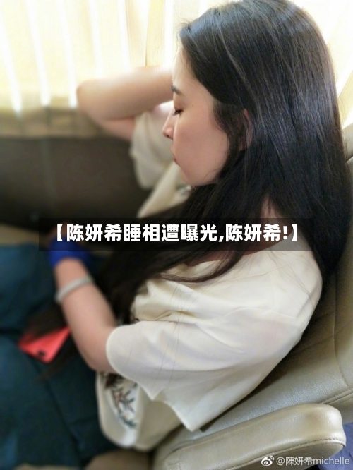 【陈妍希睡相遭曝光,陈妍希!】-第1张图片
