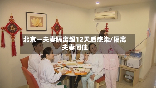 北京一夫妻隔离超12天后感染/隔离夫妻同住-第1张图片