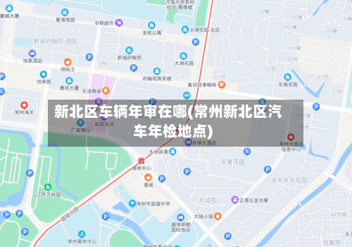 新北区车辆年审在哪(常州新北区汽车年检地点)-第3张图片