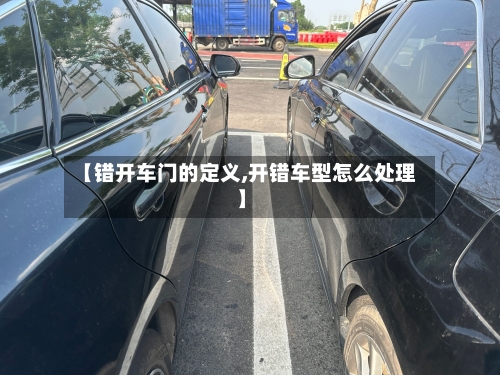 【错开车门的定义,开错车型怎么处理】-第2张图片