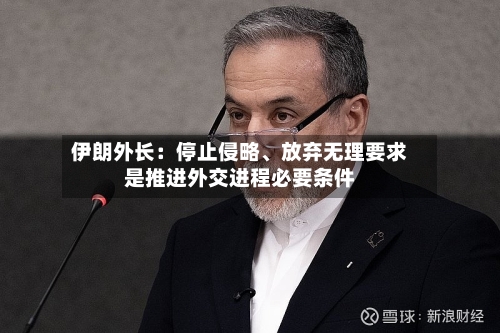 伊朗外长：停止侵略、放弃无理要求是推进外交进程必要条件-第1张图片