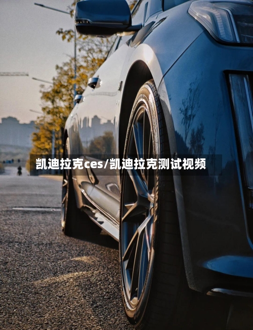 凯迪拉克ces/凯迪拉克测试视频-第2张图片