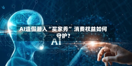 AI造假潜入“买家秀” 消费权益如何守护？-第2张图片