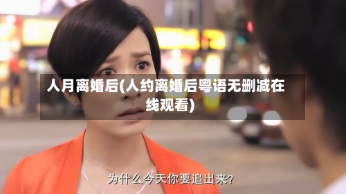 人月离婚后(人约离婚后粤语无删减在线观看)-第1张图片