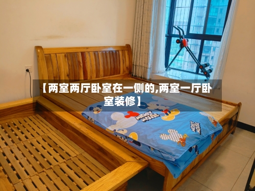 【两室两厅卧室在一侧的,两室一厅卧室装修】-第2张图片