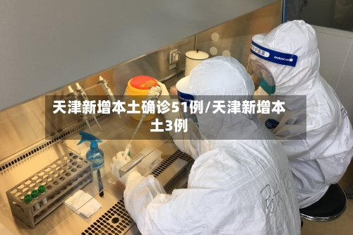 天津新增本土确诊51例/天津新增本土3例-第1张图片
