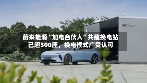 蔚来能源“加电合伙人”共建换电站已超500座	，换电模式广受认可-第1张图片