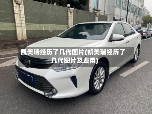 凯美瑞经历了几代图片(凯美瑞经历了几代图片及费用)-第1张图片
