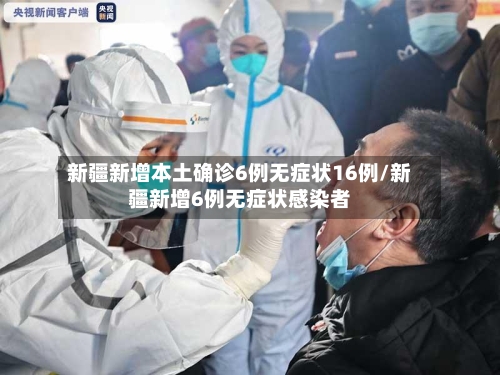 新疆新增本土确诊6例无症状16例/新疆新增6例无症状感染者-第1张图片
