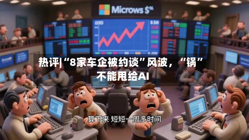 热评|“8家车企被约谈”风波	，“锅”不能甩给AI-第1张图片