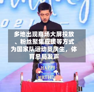 多地出现商场大屏投放、粉丝聚集应援等方式为国家队运动员庆生	，体育总局发声-第3张图片