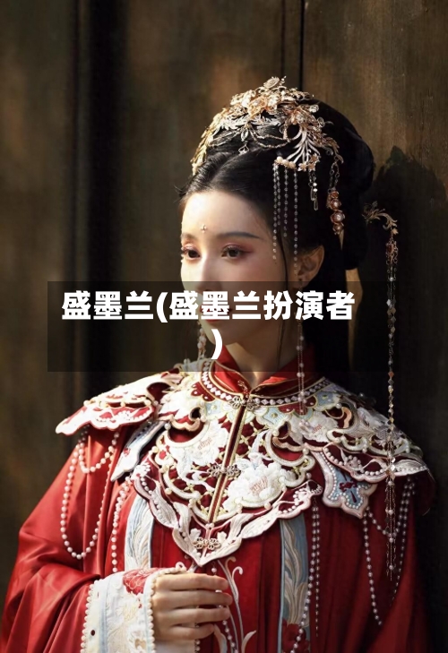 盛墨兰(盛墨兰扮演者)-第1张图片