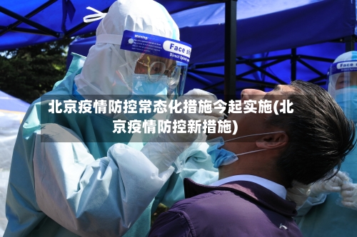 北京疫情防控常态化措施今起实施(北京疫情防控新措施)-第1张图片