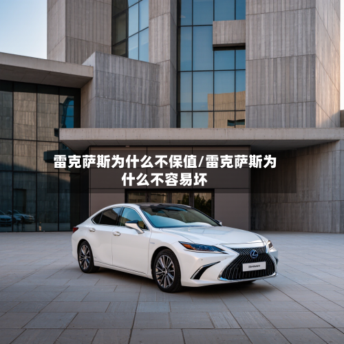 雷克萨斯为什么不保值/雷克萨斯为什么不容易坏-第1张图片