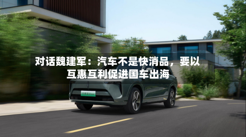 对话魏建军：汽车不是快消品，要以互惠互利促进国车出海-第1张图片