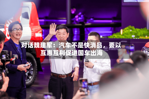 对话魏建军：汽车不是快消品，要以互惠互利促进国车出海-第3张图片