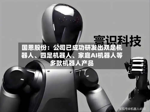 国恩股份：公司已成功研发出双足机器人	、四足机器人、家庭AI机器人等多款机器人产品-第2张图片
