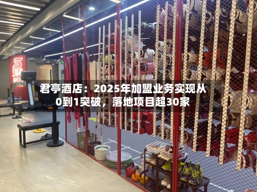 君亭酒店：2025年加盟业务实现从0到1突破	，落地项目超30家-第2张图片