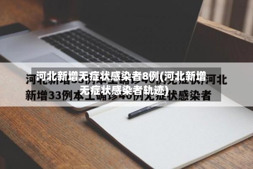 河北新增无症状感染者8例(河北新增无症状感染者轨迹)-第3张图片