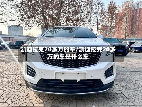 凯迪拉克20多万的车/凯迪拉克20多万的车是什么车-第3张图片