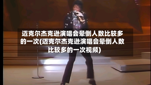 迈克尔杰克逊演唱会晕倒人数比较多的一次(迈克尔杰克逊演唱会晕倒人数比较多的一次视频)-第2张图片