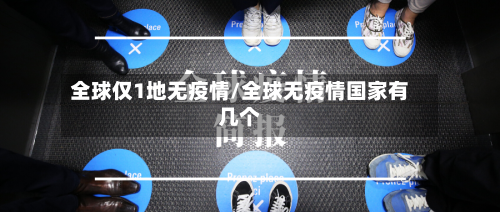 全球仅1地无疫情/全球无疫情国家有几个-第2张图片