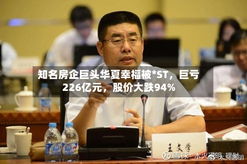 知名房企巨头华夏幸福被*ST，巨亏226亿元	，股价大跌94%-第3张图片