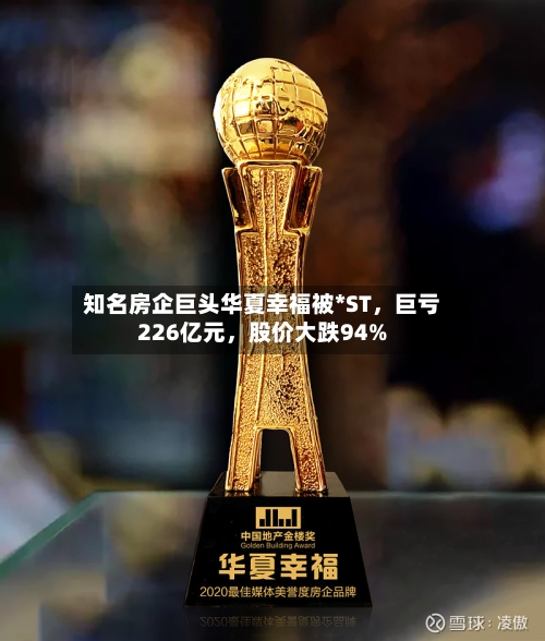 知名房企巨头华夏幸福被*ST，巨亏226亿元	，股价大跌94%-第1张图片