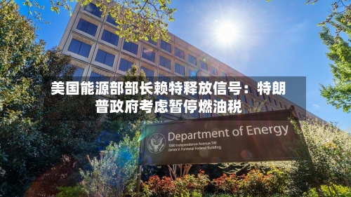 美国能源部部长赖特释放信号：特朗普政府考虑暂停燃油税-第3张图片