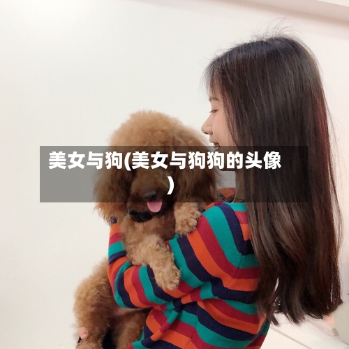 美女与狗(美女与狗狗的头像)-第2张图片