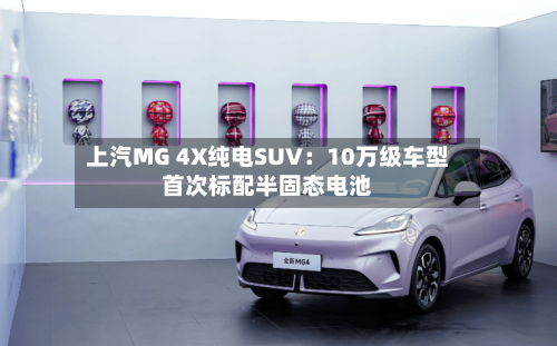 上汽MG 4X纯电SUV：10万级车型首次标配半固态电池-第2张图片